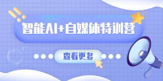 （14129期）智能AI+自媒体特训营：涵盖文本创作、图像创作、视频创作和职场办公几大类 - 来及网络