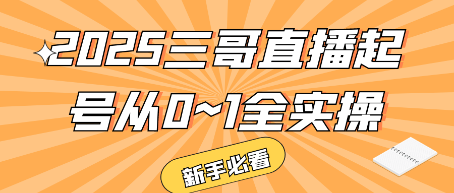 2025三哥直播起号从0~1全实操 - 来及网络