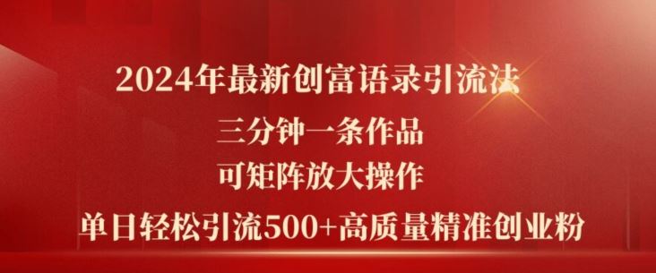 2024年最新创富语录引流法，三分钟一条作品，可矩阵放大操作，单日轻松引流500+高质量创业粉 - 来及网络
