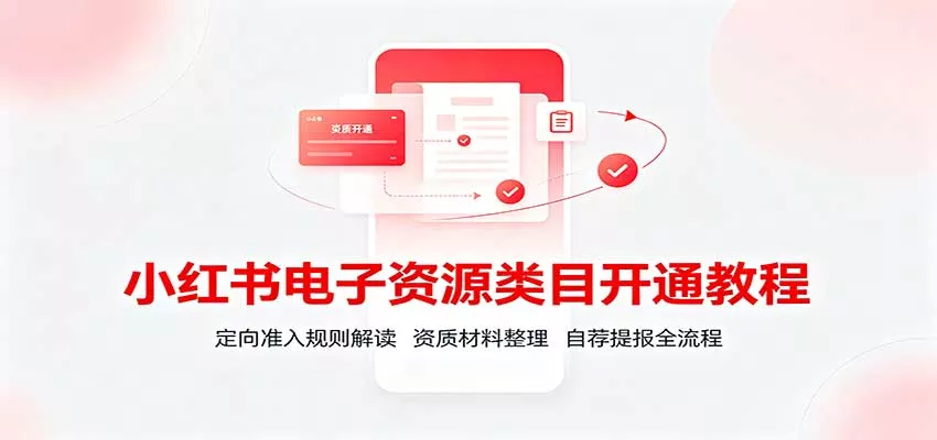 小红书电子资源类目开通教程：定向准入规则解读，资质材料整理，自荐提报全流程 - 来及网络