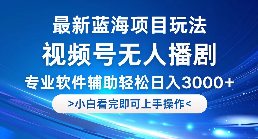 （12791期）视频号最新玩法，无人播剧，轻松日入3000+，最新蓝海项目，拉爆流量收… - 来及网络