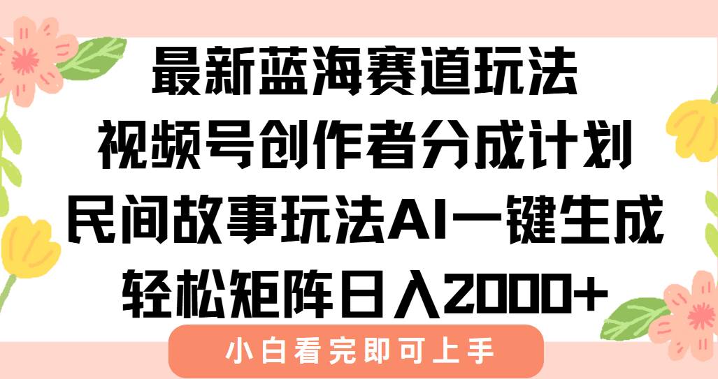 （15287期）最新视频号创作者分成民间故事玩法，AI一键生成爆款视频，轻松日入2000+ - 来及网络