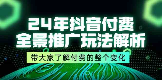 24年抖音付费全景推广玩法解析，带大家了解付费的整个变化 (9节课) - 来及网络