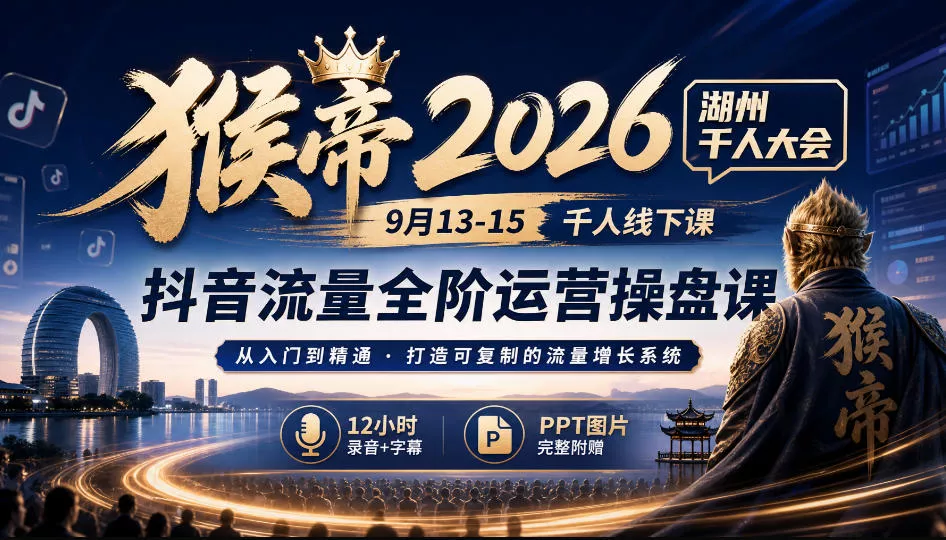 猴帝2026湖州千人大会9月13-15千人线下课，抖音流量全阶运营操盘课，12小时录音加字幕+ppt图片 - 来及网络