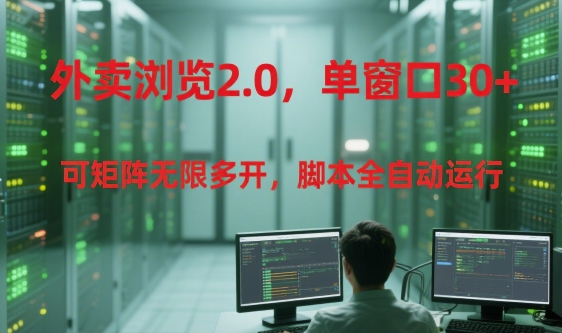外卖浏览2.0，单窗口30+可矩阵无限多开，脚本全自动运行【揭秘】 - 来及网络