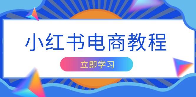 （13776期）小红书电商教程，掌握帐号定位与内容创作技巧，打造爆款，实现商业变现 - 来及网络