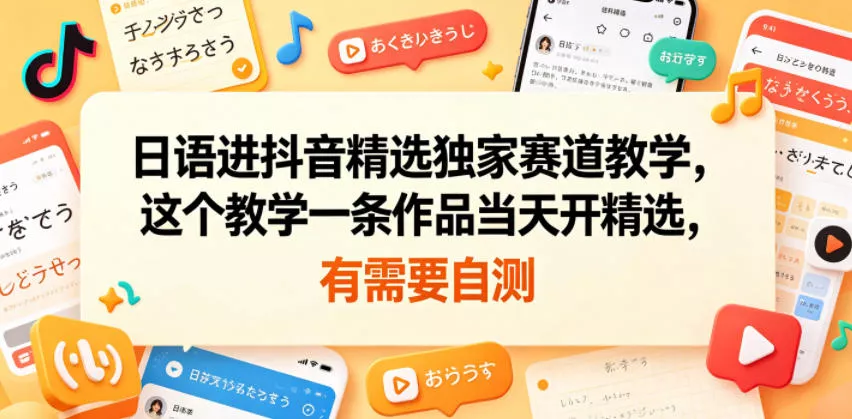 日语进抖音精选独家赛道教学，这个教学一条作品当天开精选，有需要自测 - 来及网络