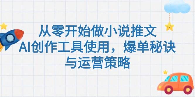 从零开始做小说推文，AI创作工具使用，爆单秘诀与运营策略 - 来及网络
