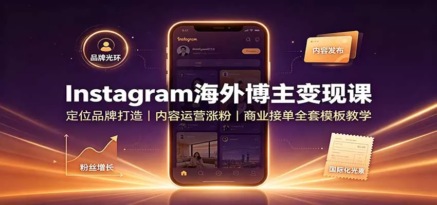 Instagram海外博主变现课：定位品牌打造，内容运营涨粉，商业接单全套模板教学 - 来及网络