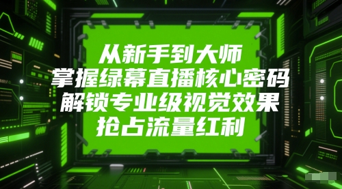 从新手到大师，掌握绿幕直播核心密码，解锁专业级视觉效果，抢占流量红利 - 来及网络