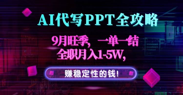 （15915期）AI代写PPT全攻略，9月旺季，一单一结，全职月入1-5W，赚稳定性的钱！ - 来及网络
