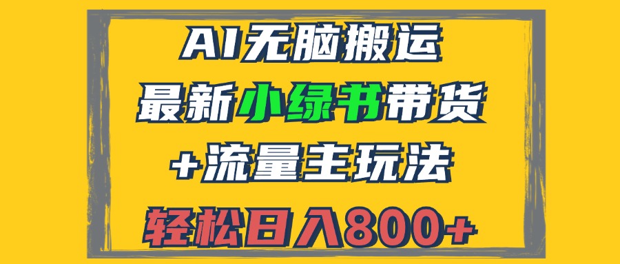 （12914期）2024最新小绿书带货+流量主玩法，AI无脑搬运，3分钟一篇图文，日入800+ - 来及网络