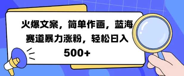 火爆文案，简单作画，蓝海赛道暴力涨粉，轻松日入5张 - 来及网络