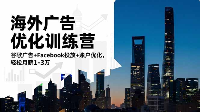 海外广告优化训练营：谷歌广告+Facebook投放+账户优化，轻松月薪1-3万 - 来及网络