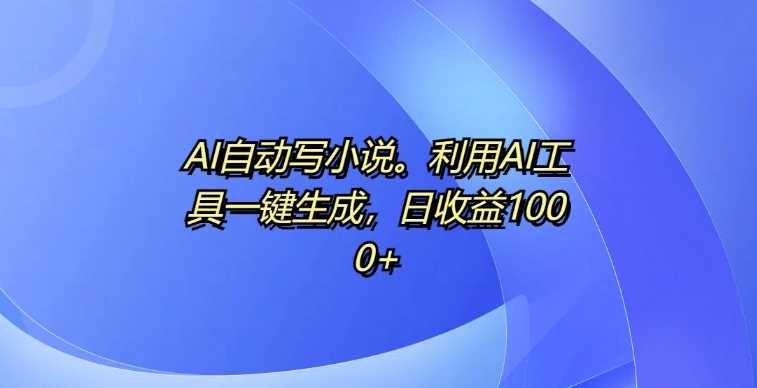 AI自动写小说，利用AI工具一键生成，日收益1k【揭秘】 - 来及网络