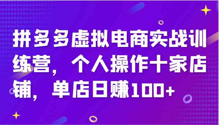 拼多多虚拟电商实战训练营，个人操作十家店铺，单店日赚100+ - 来及网络