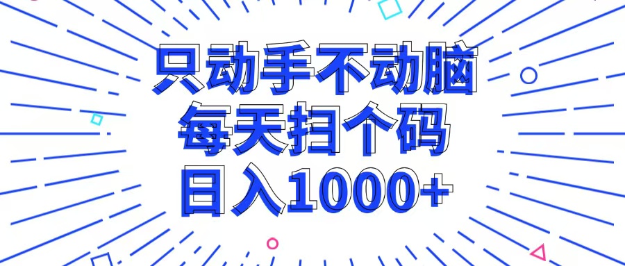 （13041期）只动手不动脑，每个扫个码，日入1000+ - 来及网络
