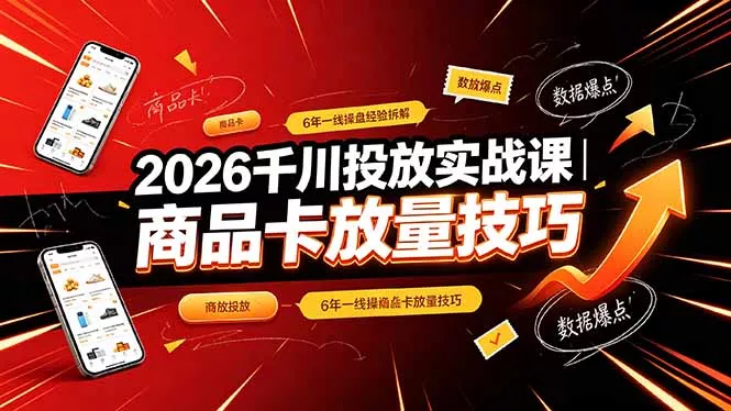 2026千川投放实战课｜6年一线操盘经验拆解，通俗讲解全域投放，吃透商品卡放量技巧 - 来及网络