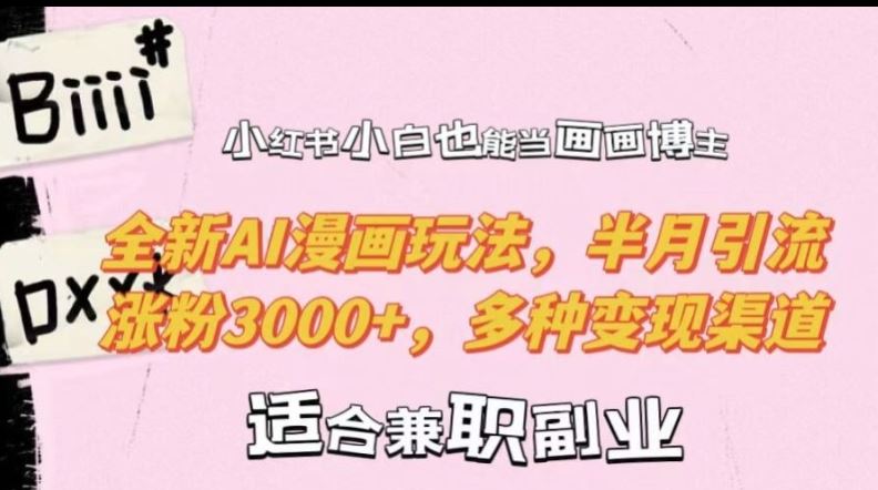 小红书小白也能当画画博主，全新AI漫画玩法，半月引流涨粉3000+，多种变现渠道【揭秘】 - 来及网络