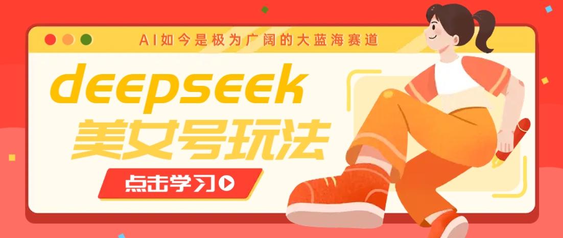 借助deepseek创作出各种风格的美女视频，7天快速涨粉，多种变现月入万元 - 来及网络
