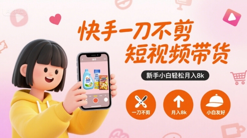 快手一刀不剪短视频带货，新手小白轻松月入8k - 来及网络