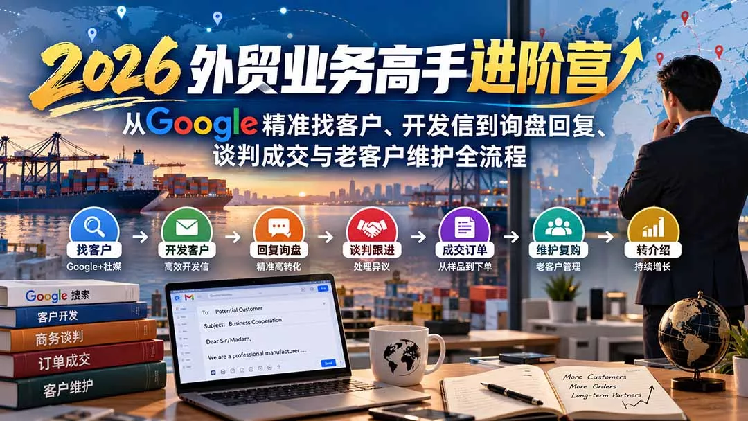 2026外贸业务高手进阶营：从Google精准找客户、开发信到询盘回复、谈判成交与老客户维护全流程 - 来及网络