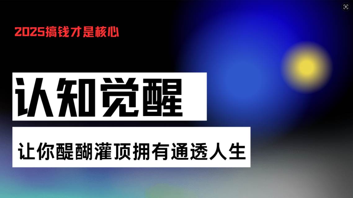 （13620期）认知觉醒，让你醍醐灌顶拥有通透人生，掌握强大的秘密！觉醒开悟课 - 来及网络