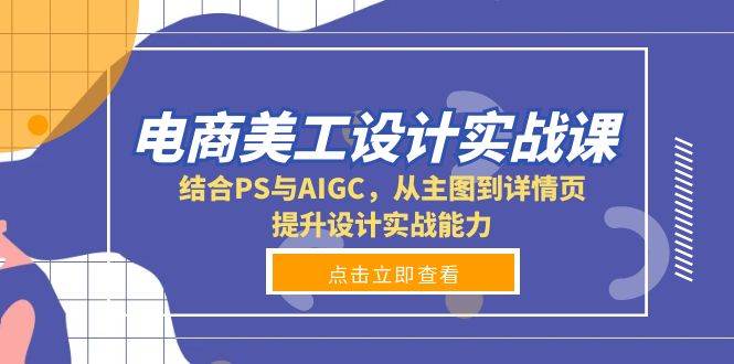 （13791期）电商美工设计实战课，结合PS与AIGC，从主图到详情页，提升设计实战能力 - 来及网络