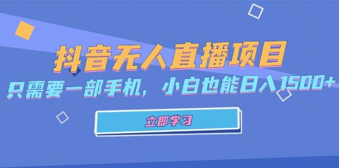 （13124期）抖音无人直播项目，只需要一部手机，小白也能日入1500+ - 来及网络