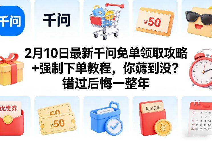 2月10日最新千问免单领取攻略+强制下单教程，你薅到没？错过后悔一整年 - 来及网络