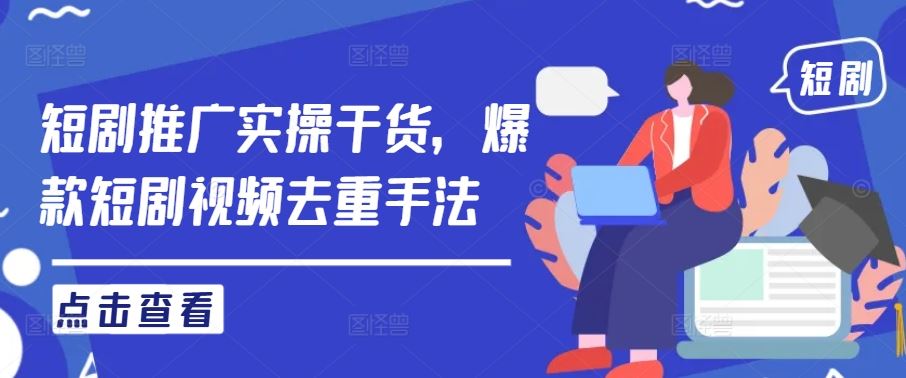 短剧推广实操干货，爆款短剧视频去重手法 - 来及网络