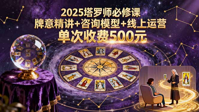 2025塔罗师必修课，牌意精讲+咨询模型+线上运营，单次收费500元 - 来及网络
