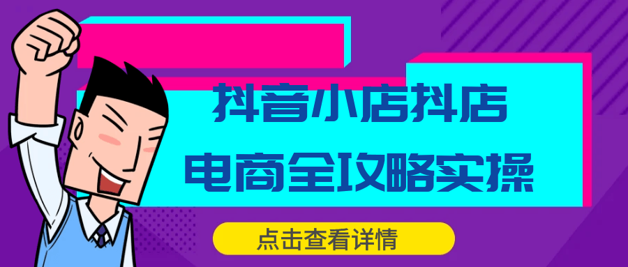 抖音小店抖店电商全攻略实操 - 来及网络