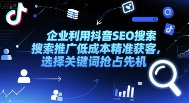 企业利用抖音SEO搜索推广低成本精准获客，选择关键词抢占先机 - 来及网络