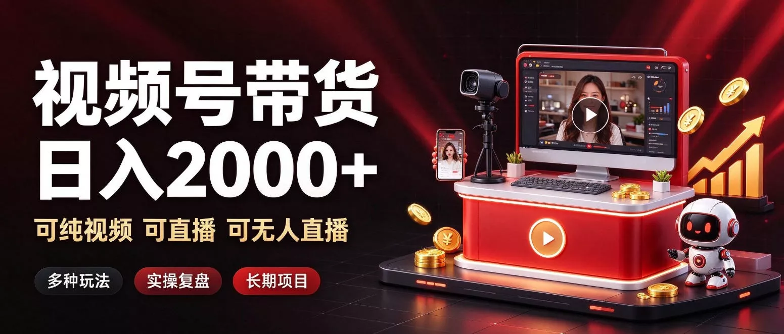 通过视频号带货日入2k+，可纯视频可直播可无人直播，多种玩法，长期项目【揭秘】 - 来及网络