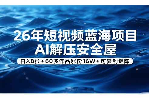 26年短视频蓝海项目，AI解压安全屋，日入8张+60多作品涨粉16W+可复制矩阵 - 来及网络