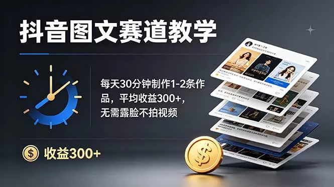 抖音图文赛道教学：每天30分钟制作1-2条作品，平均收益300+，无需露脸不拍视频 - 来及网络