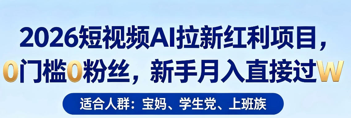 2026短视频AI拉新红利项目，0门槛0粉丝，新手月入直接过1W - 来及网络