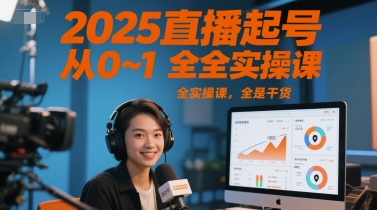 2025直播起号从0~1全实操课，全是干货 - 来及网络