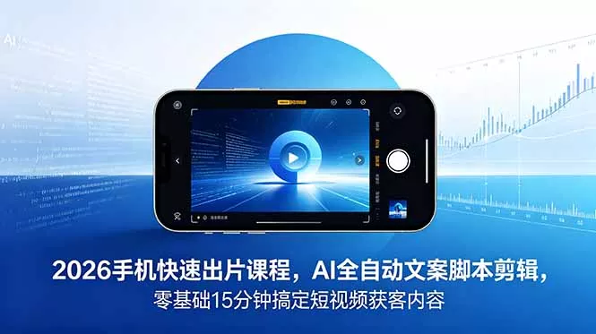 2026 手机快速出片课程，AI 全自动文案脚本剪辑，零基础 15 分钟搞定短视频获客内容 - 来及网络