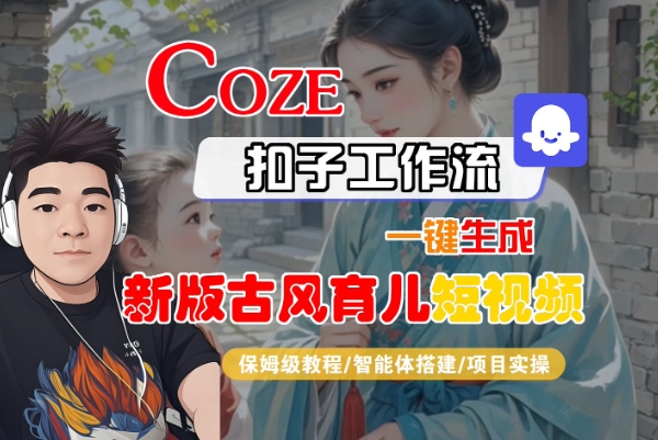 Coze扣子工作流一键生成新版古风育儿短视频，保姆级教程-智能体搭建-项目实操 - 来及网络