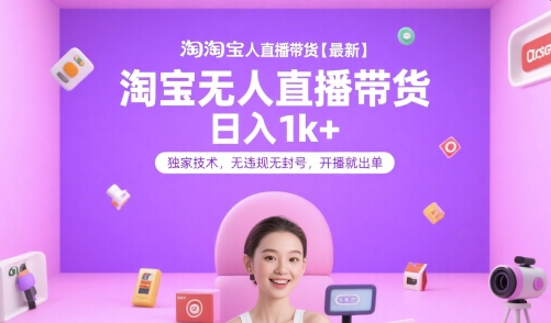 淘宝无人直播带货【最新】，日入1k+，独家技术，无违规无封号，开播就出单【揭秘】 - 来及网络