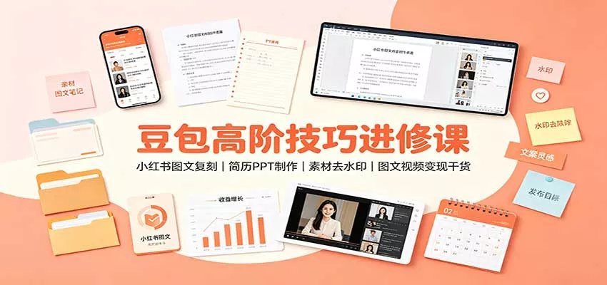 豆包高阶技巧进修课：小红书图文复刻，简历PPT制作，素材去水印，图文视频变现干货 - 来及网络