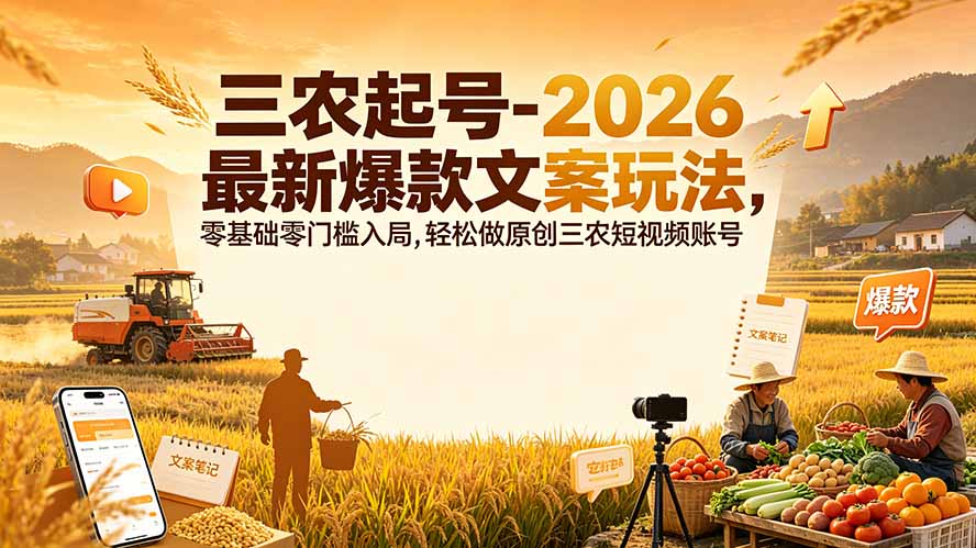 三农起号-2026 最新爆款文案玩法，零基础零门槛入局，轻松做原创三农短视频账号 - 来及网络