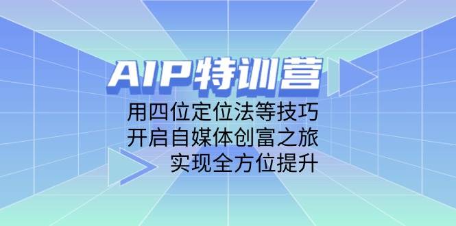 AIP特训营，用四位定位法等技巧，开启自媒体创富之旅，实现全方位提升 - 来及网络