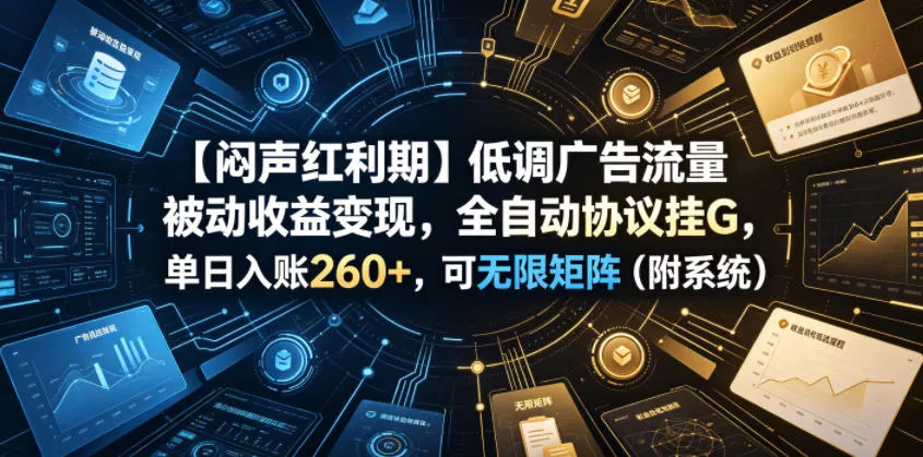 【闷声红利期】低调广告流量被动收益变现，全自动协议挂G，单日入账260+，可无限矩阵(附系统)【揭秘】 - 来及网络