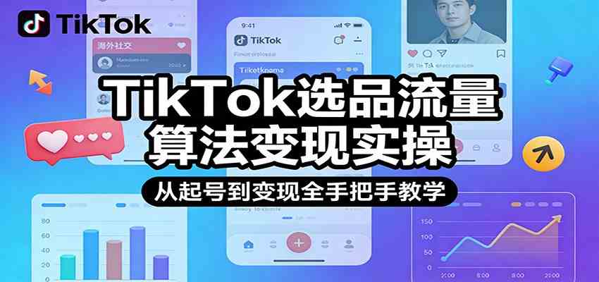 TikTok选品流量算法变现实操，从起号到变现全手把手教学 - 来及网络