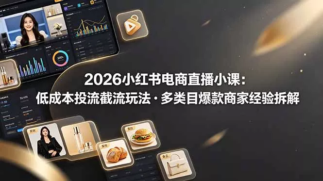2026小红书电商直播小课，低成本投流截流玩法，多类目爆款商家经验完整拆解教学 - 来及网络