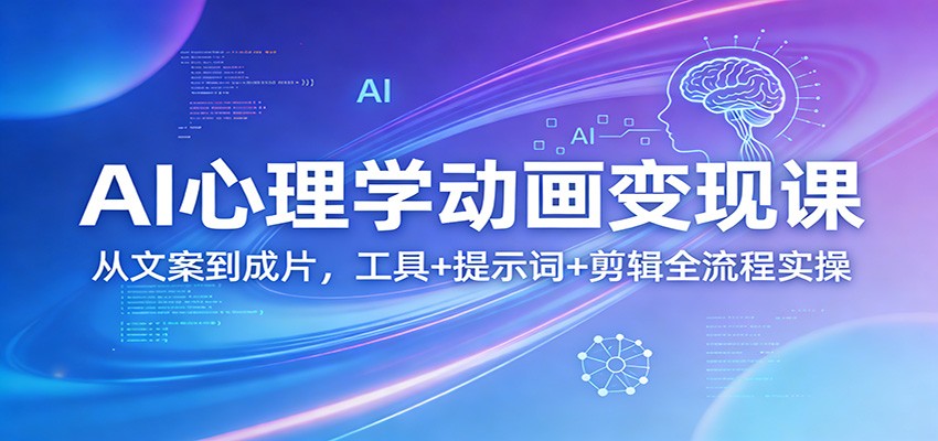 AI心理学动画变现课：从文案到成片，工具+提示词+剪辑全流程实操 - 来及网络