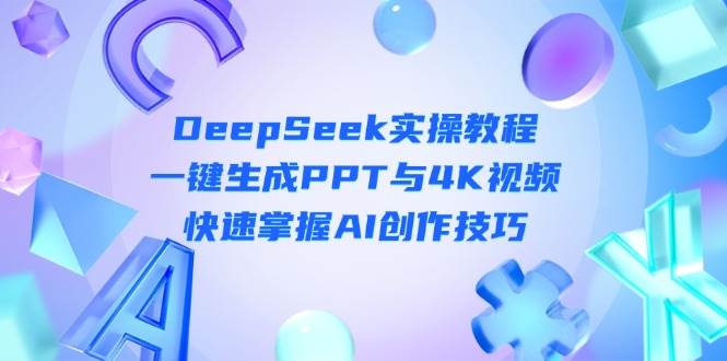 （14300期）DeepSeek入门实操教程：一键生成PPT与4K视频，快速掌握AI创作技巧 - 来及网络